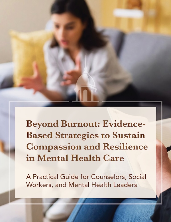 Beyond Burnout: Evidence-based Strategies to Sustain Compassion and Resilience in Mental Health Care A Practical Guide for Counselors, Social Workers, and Mental Health Leaders